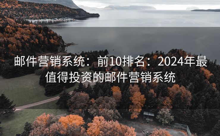 邮件营销系统：前10排名：2024年最值得投资的邮件营销系统
