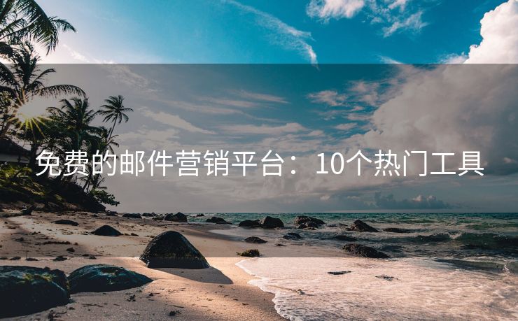 免费的邮件营销平台：10个热门工具