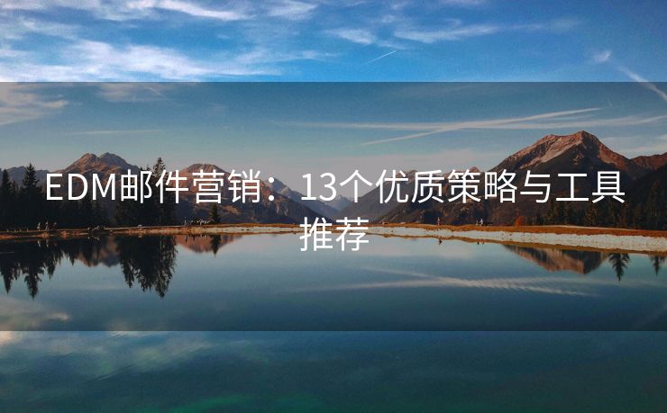 EDM邮件营销：13个优质策略与工具推荐