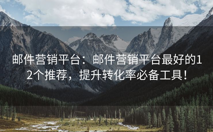 邮件营销平台：邮件营销平台最好的12个推荐，提升转化率必备工具！