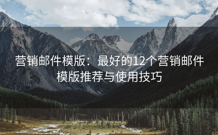 营销邮件模版：最好的12个营销邮件模版推荐与使用技巧