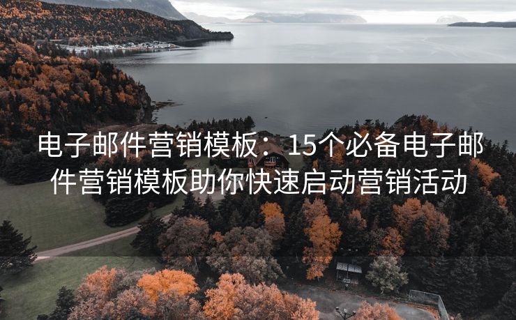 电子邮件营销模板：15个必备电子邮件营销模板助你快速启动营销活动