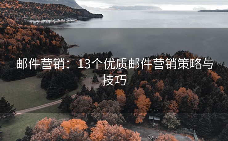 邮件营销：13个优质邮件营销策略与技巧