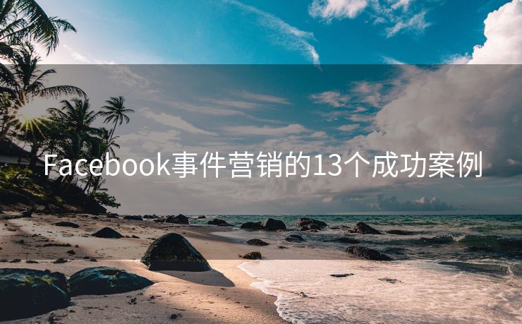 Facebook事件营销的13个成功案例
