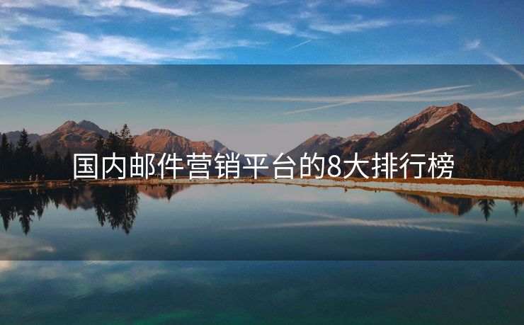 国内邮件营销平台的8大排行榜