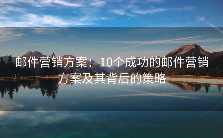 邮件营销方案：10个成功的邮件营销方案及其背后的策略