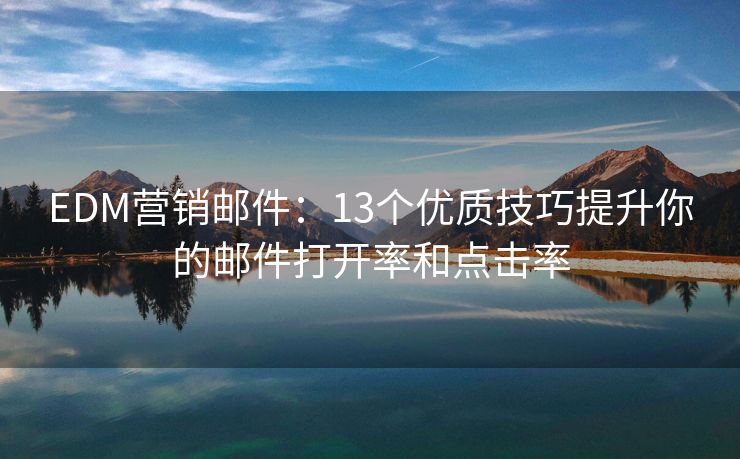 EDM营销邮件：13个优质技巧提升你的邮件打开率和点击率