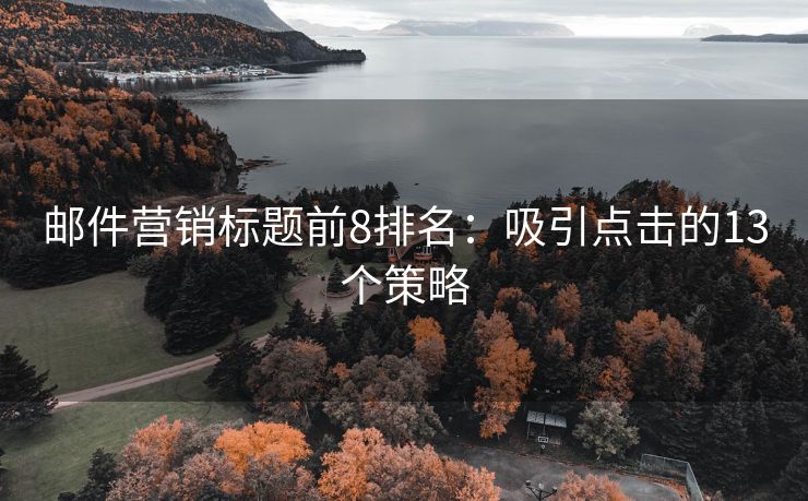 邮件营销标题前8排名：吸引点击的13个策略