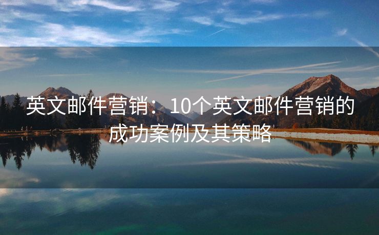 英文邮件营销：10个英文邮件营销的成功案例及其策略