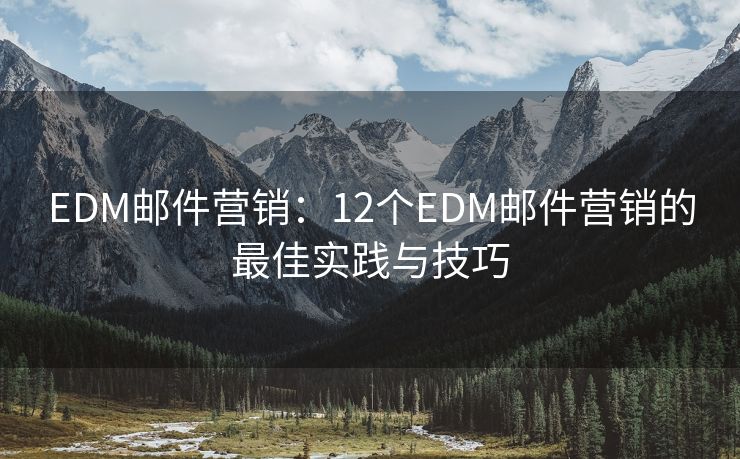 EDM邮件营销：12个EDM邮件营销的最佳实践与技巧