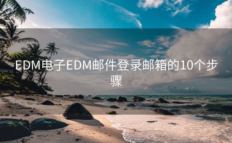 EDM电子EDM邮件登录邮箱的10个步骤