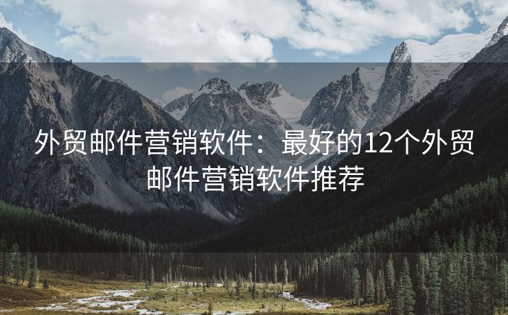 外贸邮件营销软件：最好的12个外贸邮件营销软件推荐
