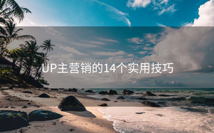 UP主营销的14个实用技巧