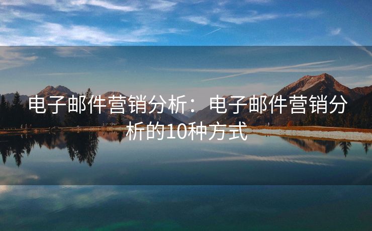 电子邮件营销分析：电子邮件营销分析的10种方式