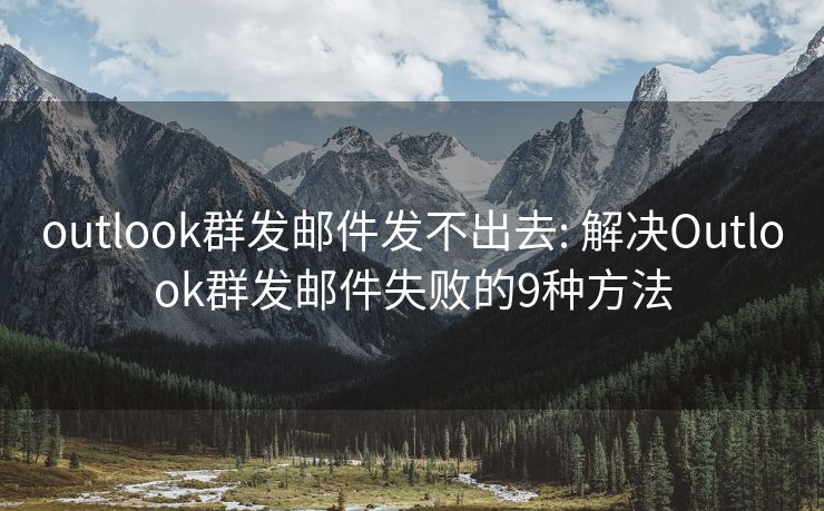 outlook群发邮件发不出去: 解决Outlook群发邮件失败的9种方法