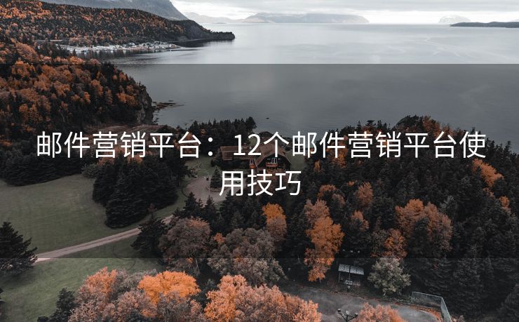 邮件营销平台：12个邮件营销平台使用技巧