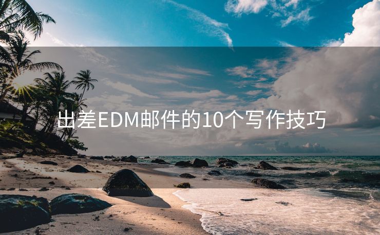 出差EDM邮件的10个写作技巧