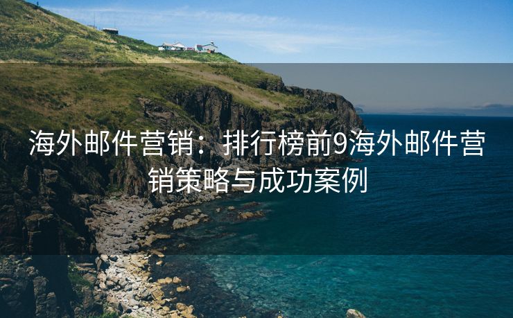海外邮件营销：排行榜前9海外邮件营销策略与成功案例