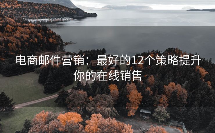 电商邮件营销：最好的12个策略提升你的在线销售